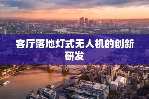 客厅落地灯式无人机的创新研发