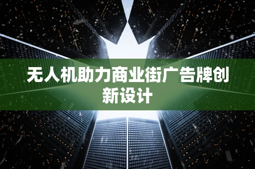 无人机助力商业街广告牌创新设计