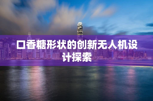 口香糖形状的创新无人机设计探索