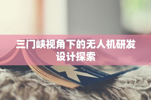三门峡视角下的无人机研发设计探索