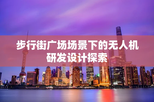 步行街广场场景下的无人机研发设计探索