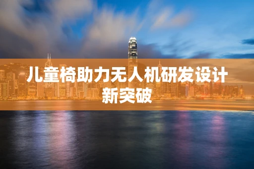 儿童椅助力无人机研发设计新突破