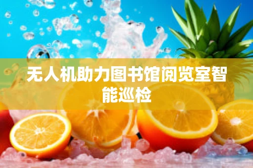 无人机助力图书馆阅览室智能巡检