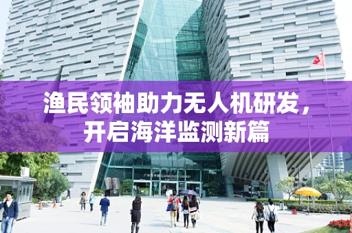 渔民领袖助力无人机研发，开启海洋监测新篇