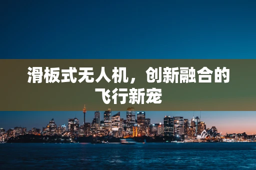 滑板式无人机，创新融合的飞行新宠