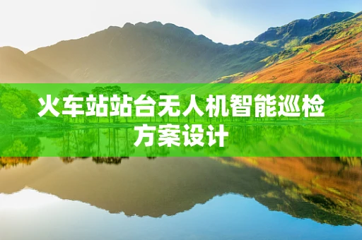 火车站站台无人机智能巡检方案设计