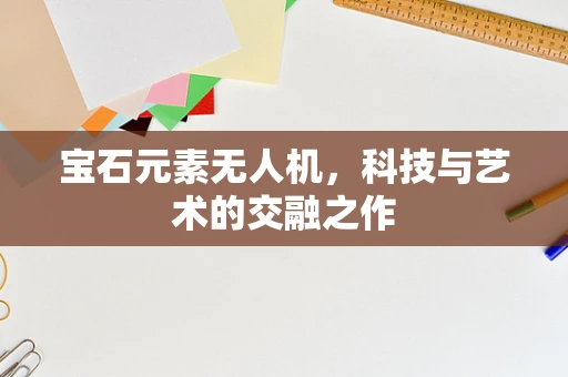宝石元素无人机，科技与艺术的交融之作