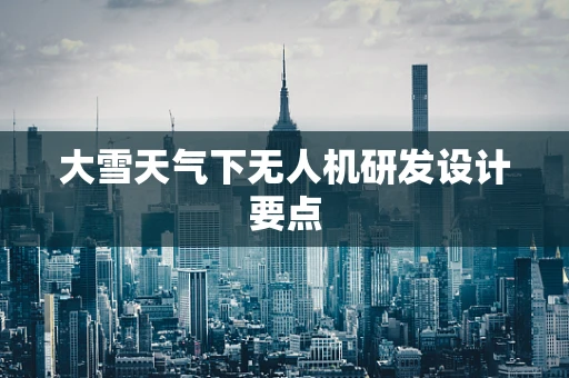 大雪天气下无人机研发设计要点