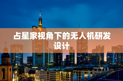 占星家视角下的无人机研发设计