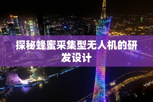 探秘蜂蜜采集型无人机的研发设计