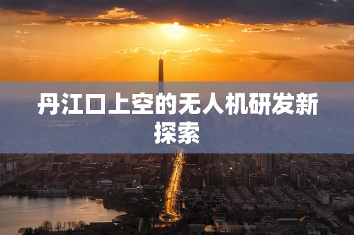 丹江口上空的无人机研发新探索