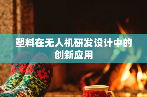 塑料在无人机研发设计中的创新应用