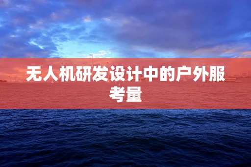 无人机研发设计中的户外服考量