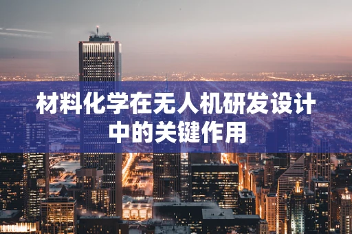 材料化学在无人机研发设计中的关键作用