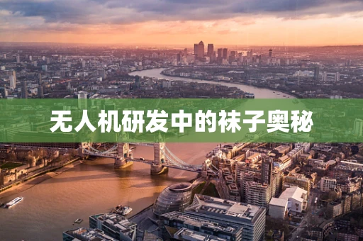 无人机研发中的袜子奥秘