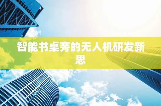智能书桌旁的无人机研发新思