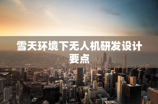 雪天环境下无人机研发设计要点