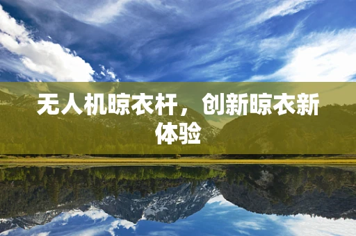无人机晾衣杆，创新晾衣新体验