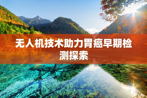 无人机技术助力胃癌早期检测探索