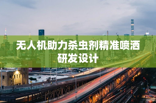 无人机助力杀虫剂精准喷洒研发设计