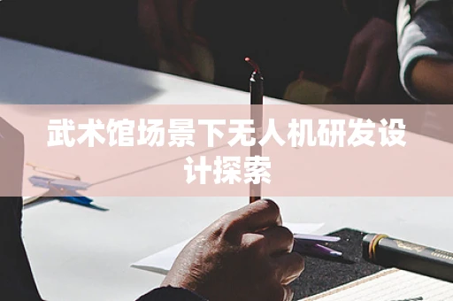 武术馆场景下无人机研发设计探索
