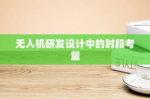 无人机研发设计中的时段考量