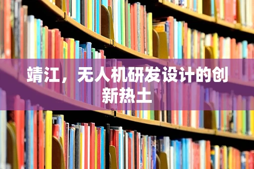 靖江，无人机研发设计的创新热土