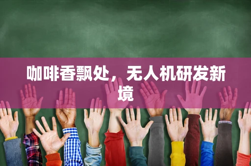 咖啡香飘处，无人机研发新境