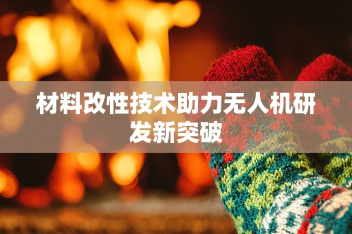 材料改性技术助力无人机研发新突破
