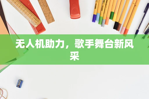 无人机助力，歌手舞台新风采