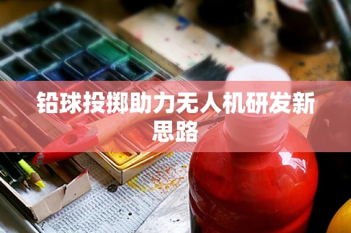 铅球投掷助力无人机研发新思路