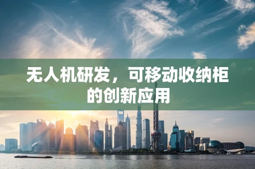 无人机研发，可移动收纳柜的创新应用
