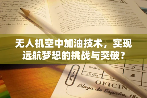 无人机空中加油技术，实现远航梦想的挑战与突破？