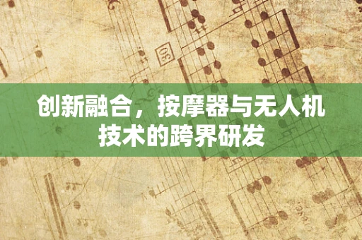 创新融合，按摩器与无人机技术的跨界研发