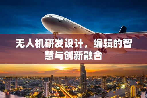 无人机研发设计，编辑的智慧与创新融合