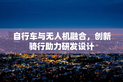 自行车与无人机融合，创新骑行助力研发设计