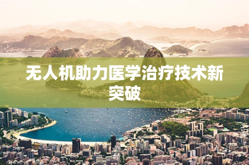无人机助力医学治疗技术新突破