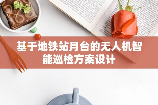 基于地铁站月台的无人机智能巡检方案设计
