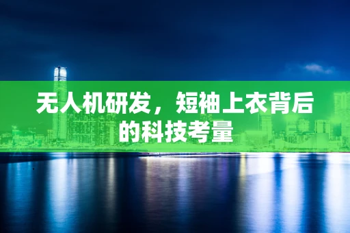 无人机研发，短袖上衣背后的科技考量
