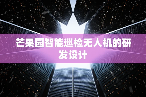 芒果园智能巡检无人机的研发设计