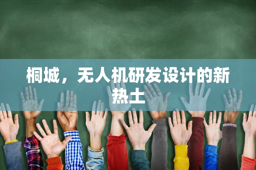 桐城，无人机研发设计的新热土