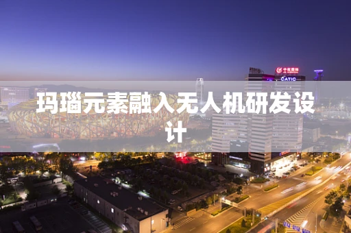 玛瑙元素融入无人机研发设计