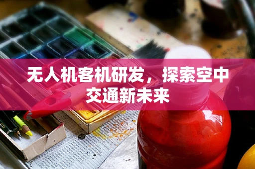 无人机客机研发，探索空中交通新未来