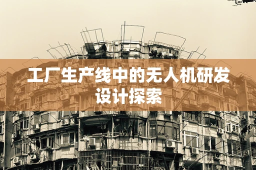 工厂生产线中的无人机研发设计探索