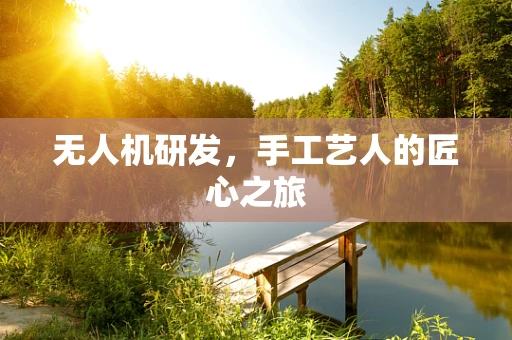 无人机研发，手工艺人的匠心之旅