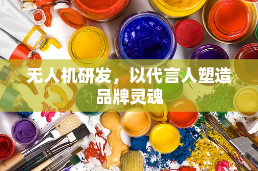 无人机研发，以代言人塑造品牌灵魂