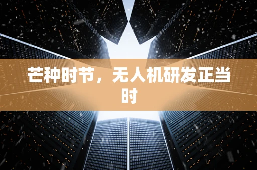 芒种时节，无人机研发正当时