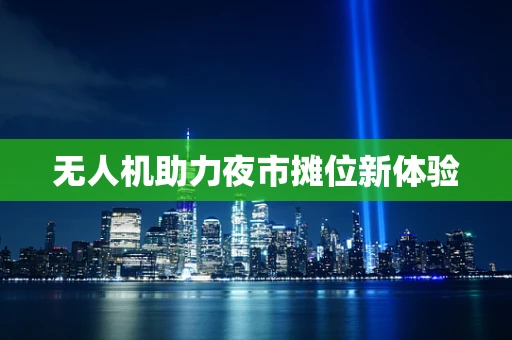 无人机助力夜市摊位新体验