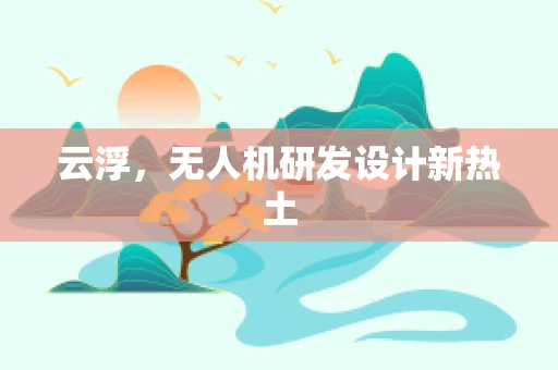 云浮，无人机研发设计新热土