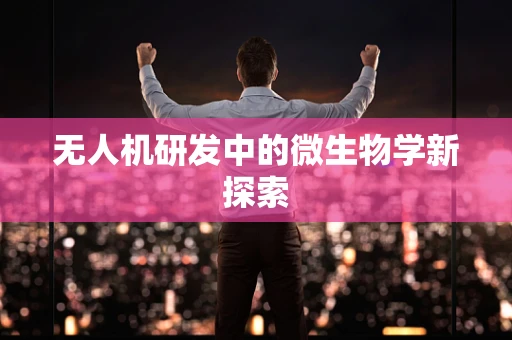 无人机研发中的微生物学新探索